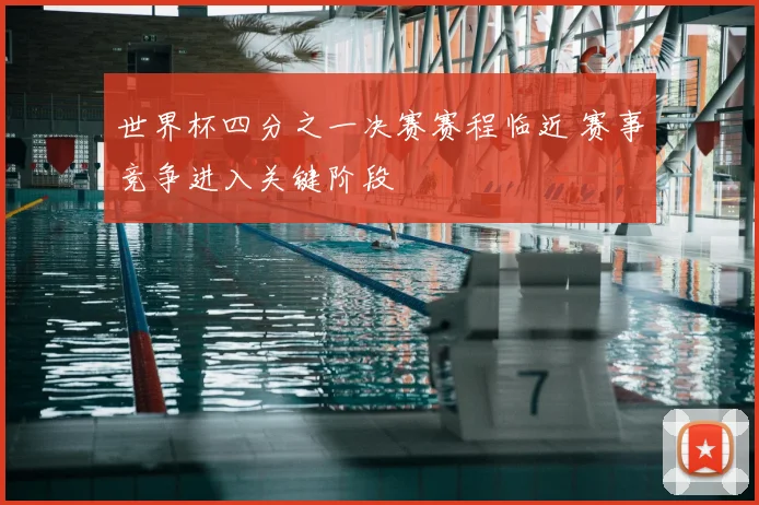 世界杯四分之一决赛赛程临近 赛事竞争进入关键阶段