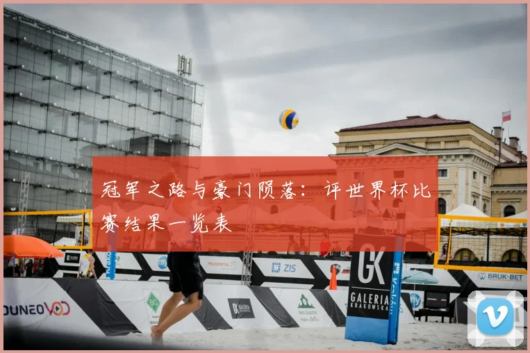 冠军之路与豪门陨落:评世界杯比赛结果一览表