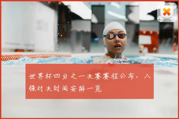 世界杯四分之一决赛赛程公布,八强对决时间安排一览