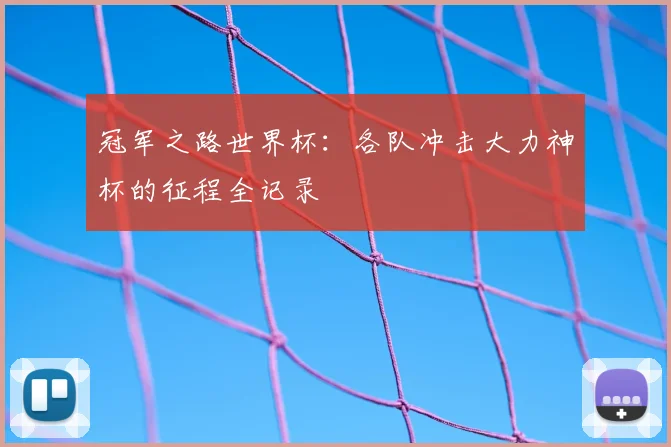冠军之路世界杯:各队冲击大力神杯的征程全记录