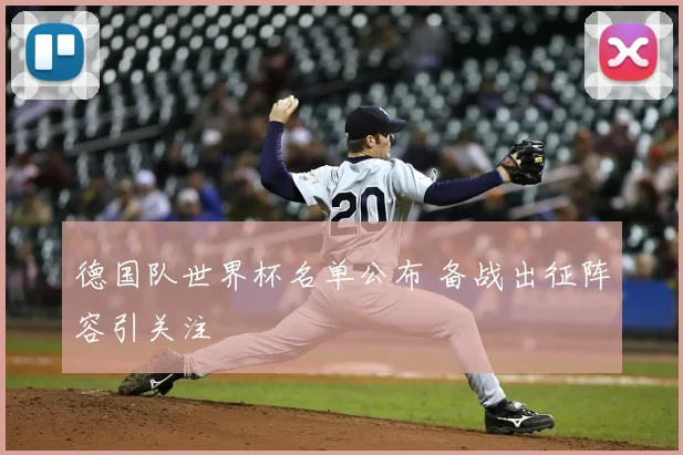 德国队世界杯名单公布 备战出征阵容引关注