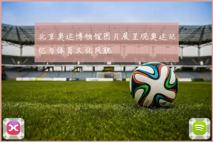 北京奥运博物馆图片展呈现奥运记忆与体育文化风貌