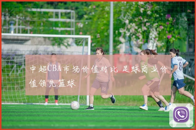 中超CBA市场价值对比 足球商业价值领先篮球