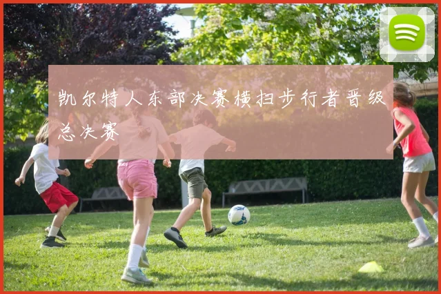 凯尔特人东部决赛横扫步行者晋级总决赛