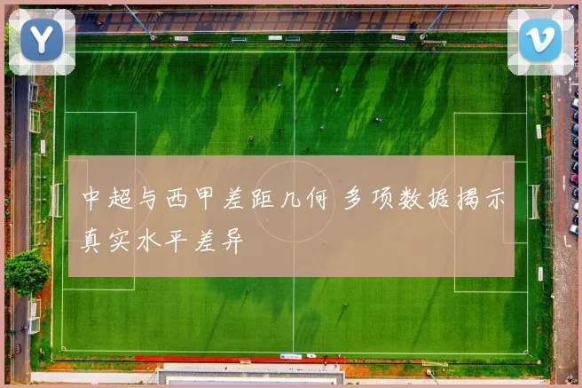 中超与西甲差距几何 多项数据揭示真实水平差异