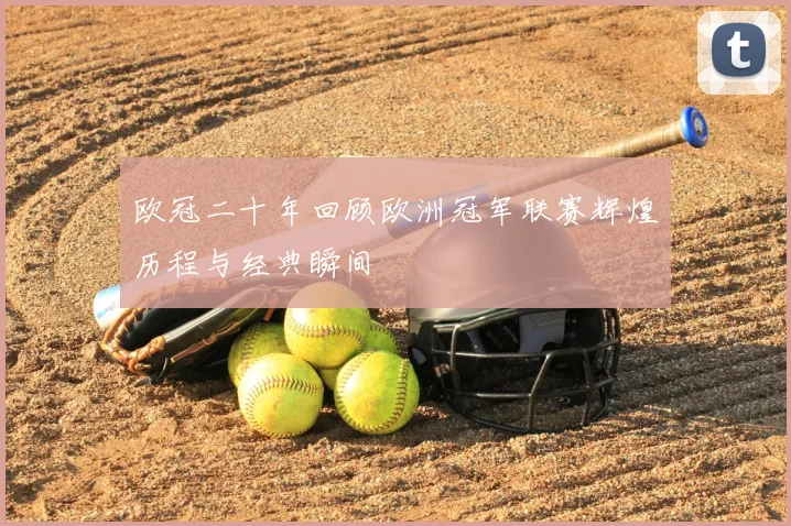 欧冠二十年回顾欧洲冠军联赛辉煌历程与经典瞬间