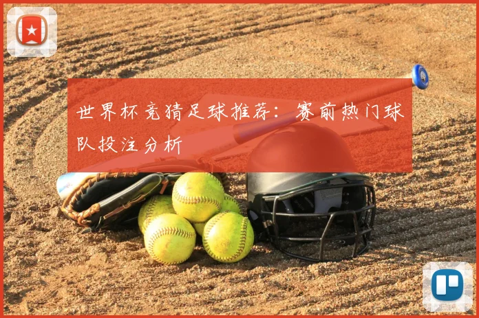 世界杯竞猜足球推荐：赛前热门球队投注分析