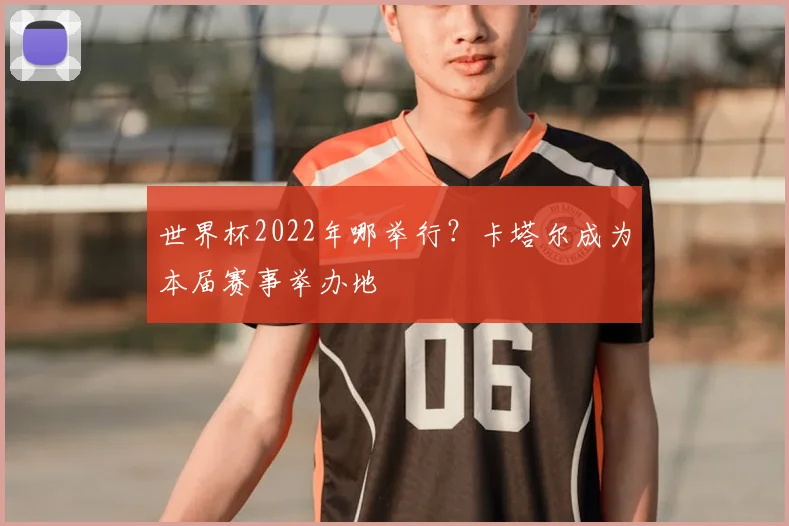 世界杯2022年哪举行？卡塔尔成为本届赛事举办地