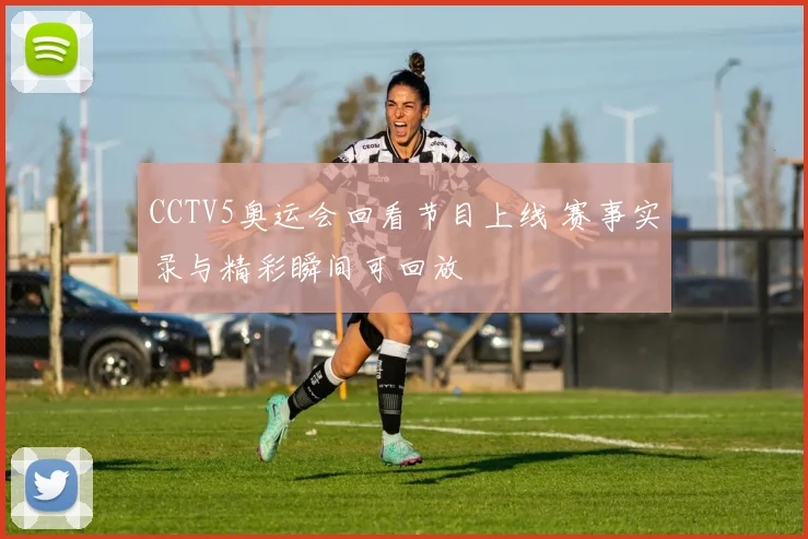 CCTV5奥运会回看节目上线 赛事实录与精彩瞬间可回放