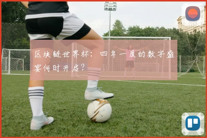 区块链世界杯：四年一度的数字盛宴何时开启？