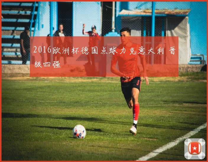 2016欧洲杯德国点球力克意大利 晋级四强