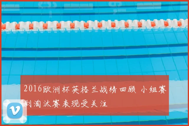 2016欧洲杯英格兰战绩回顾 小组赛到淘汰赛表现受关注