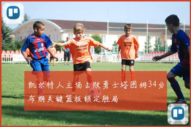 凯尔特人主场击败勇士塔图姆34分布朗关键篮板锁定胜局